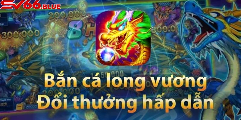 Bắn cá Long vương là siêu phẩm hot nhất tại bắn cá SV66